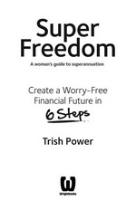 Super freedom : create a worry-free financial future in 6 steps / Trish Power.