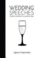Wedding speeches : perfect words for a perfect day / Agnes Gajewska.