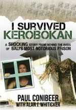 I survived Kerobokan : a shocking story from behind the bars of Bali's most notorious prison / Paul Conibeer with Alan J. Whiticker.