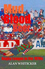 Mud, blood, and beer : Rugby League in the 1970s / Alan Whiticker.