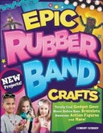 Epic rubber band crafts : totally cool gadget gear, never before seen bracelets, awesome action figures, and more! / Colleen Dorsey ; [photography, Scott Kriner].