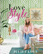 Love style : simple tips to create a home you love / Juliet Love.