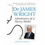 Dr James Wright : adventures of a merry medic / Dr John F. Knight AM.