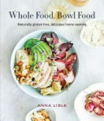 Whole food, bowl food : naturally gluten free, delicious home cooking / Anna Lisle.
