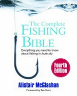 The complete fishing bible : everything you need to know about fishing in Australia / Alistair McGlashan ; foreword by Rex Hunt.