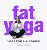 Fat yoga : yoga for all bodies / Sarah Harry.