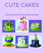 Cute cakes for kids : deliciously creative cakes for every occasion / Karen Hardie.