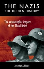 The Nazis : the hidden history : the catastrophic impact of the Third Reich / Jonathan J. Moore.