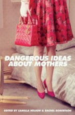 Dangerous ideas about mothers / edited by Camilla Nelson & Rachel Robertson.
