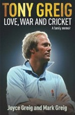 Tony Greig : love, war and cricket : a family memoir / Joyce Greig and Mark Greig.