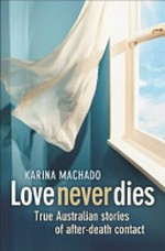 Love never dies : true Australian stories of after-death contact / Karina Machado.