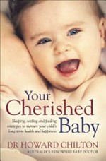 Your cherished baby : sleeping, settling and feeding strategies to nurture your child's long-term health and happiness / Dr Howard Chilton.
