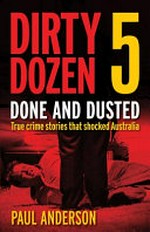 Dirty dozen. done and dusted : true crime stories that shocked Australia / Paul Anderson. 5 :