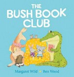 The bush book club / written by Margaret Wild ; illustrated by Ben Wood.