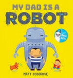 My dad is a robot / Matt Cosgrove.