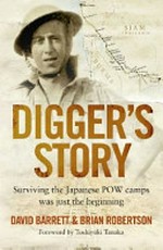 Digger's story : surviving the Japanese POW camps was just the beginning / David Barrett and Brian Robertson ; foreword by Toshiyuki Tanaka.