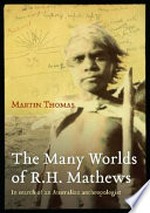 The many worlds of R.H. Mathews : in search of an Australian anthropologist / Martin Thomas.