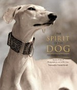 The spirit of the dog : an illustrated history / Tamsin Pickeral ; photography by Astrid Harrisson ; foreword by Victoria Stilwell.