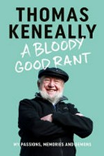A bloody good rant : my passions, memories and demons / Thomas Keneally.