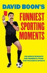 David Boon's funniest sporting moments : hilarious mishaps and moments from our favourite sports / David Boon with Eamon Evans.