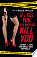 If I tell you-- I'll have to kill you : Australia's leading crime writers reveal their secrets / edited by Michael Robotham.