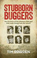 Stubborn buggers : survivors of the infamous POW gaol that made Changi look like heaven / Tim Bowden.