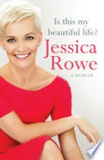 Is this my beautiful life? / Jessica Rowe.