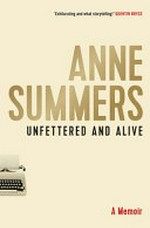 Unfettered and alive : a memoir / Anne Summers.