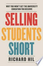 Selling students short : why you won't get the university education you deserve / Richard Hil.