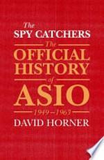 The official history of ASIO. David Horner. Volume I, The spy catchers, 1949-1963 /