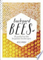Backyard bees : a guide for the beginner beekeeper / Doug Purdie.