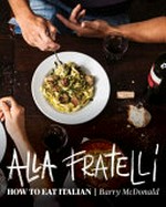 Alla Fratelli : how to eat Italian / Barry McDonald with Terry Durack