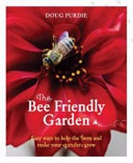 The bee friendly garden : easy ways to help the bees and make your garden grow / Doug Purdie.