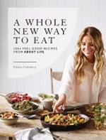 A whole new way to eat : 135+ feel-good recipes from About Life / Vladia Cobrdova ; [foreword by Jodie Stewart].