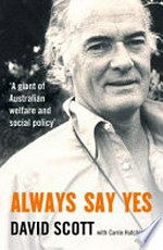 Always say yes : the life of David Scott / [David Scott with] Carrie Hutchinson.