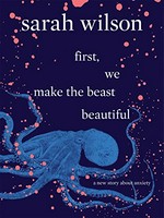 First, we make the beast beautiful : a new story about anxiety / Sarah Wilson.