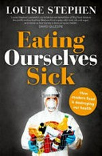 Eating ourselves sick : how modern food is destroying our health / Louise Stephen.
