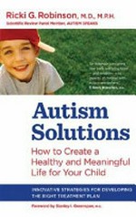 Autism solutions : how to create a healthy and meaningful life for your child / Ricki G. Robinson ; foreword by Stanley I. Greenspan.