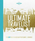 Ultimate travelist : the 500 best places on the planet...ranked / [written by: Andrew Bain [and 25 others] ; editors: Karyn Noble, Ross Taylor, Nick Mee].