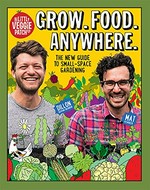 The Little Veggie Patch Co presents Grow. Food. Anywhere : the new guide to small-space gardening / [Mat Pember, Dillon Seitchik-Reardon].