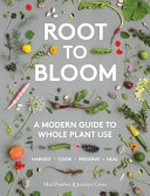 Root to bloom : a modern guide to whole plant use / Mat Pember & Jocelyn Cross.