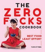 The zero f*cks cookbook : best food least effort / Yumi Stynes.