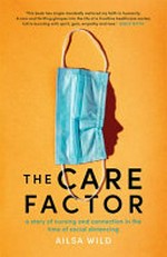 The care factor : a story of nursing and human connection in the time of social distancing / Ailsa Wild.