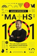 Maths 101 : the curly maths questions your primary school kids will ask you (with the answers!) / Adam Spencer.