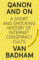 QAnon and on : a short and shocking history of the internet conspiracy cults / Van Badham.