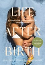 Life after birth : a guide to prepare, support and nourish you through motherhood / Jessica Prescott and Vaughne Geary of Mama Goodness.