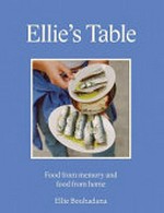 Ellie's table : food from memory and food from home / Ellie Bouhadana ; with photogrpahy by Lucia Bell-Epstein.