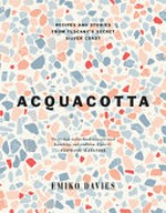 Acquacotta : recipes and stories from Tuscany's secret silver coast / Emiko Davies ; foreword by Stephanie Alexander.