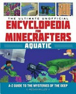 The ultimate unofficial encyclopedia for Minecrafters : aquatic : A-Z guide to the mysteries of the deep / Megan Miller.
