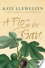 A fig at the gate : the joys of friendship, gardening and the gaining of wisdom / Kate Llewellyn.